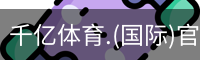 千亿体育.(国际)官方网站-QIANYI SPORTS